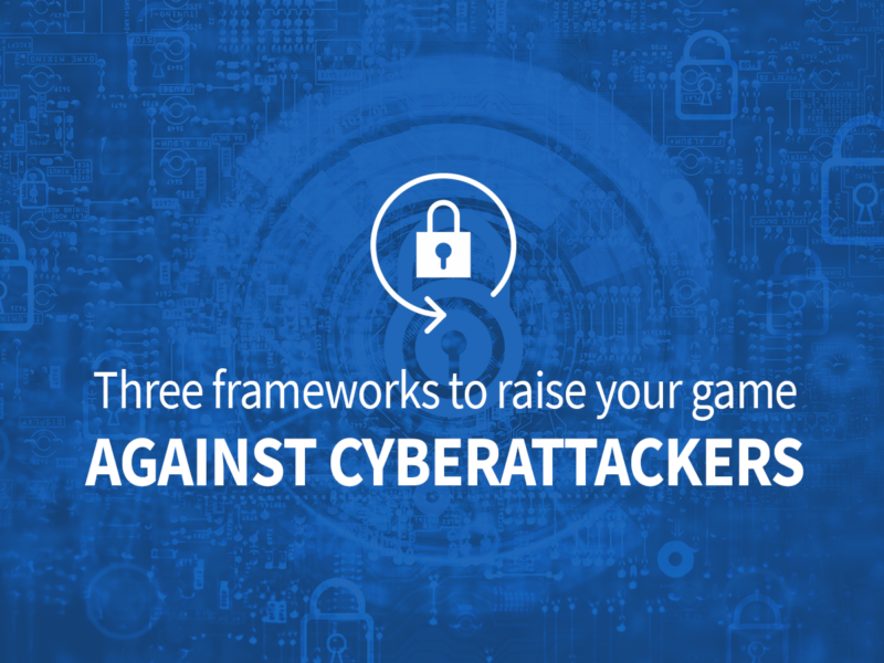 Three Frameworks to Raise Your Game Against Cyberattackers