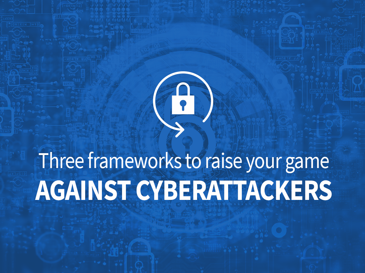 Three frameworks to raise your game against cyberattackers