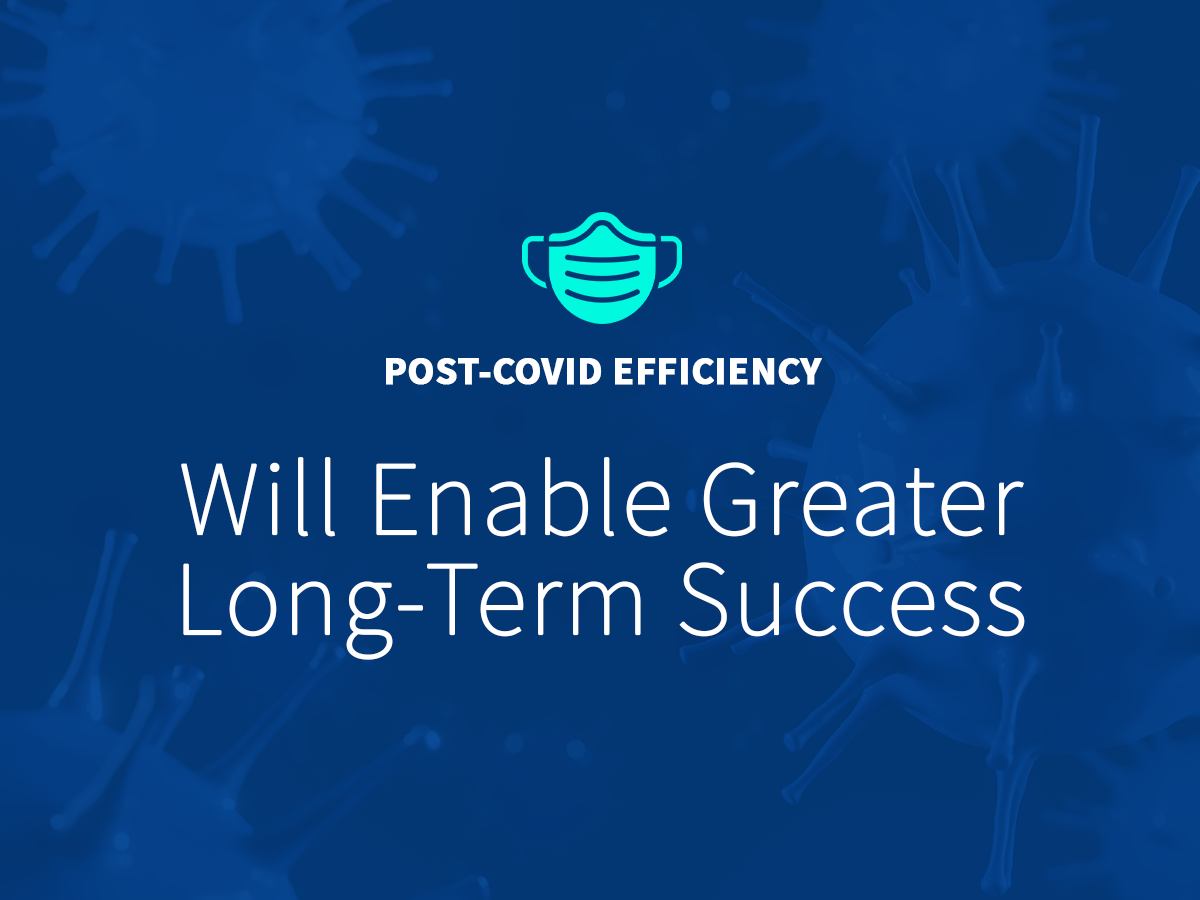 Post-Covid Efficiency Will Enable Greater Long-Term Success