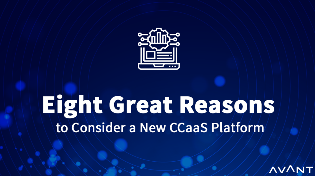 Eight Great Reasons to Consider a New CCaaS Platform