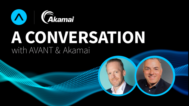 A Conversation with AVANT & Akamai – Featuring Drew Lydecker & Tony Lauro